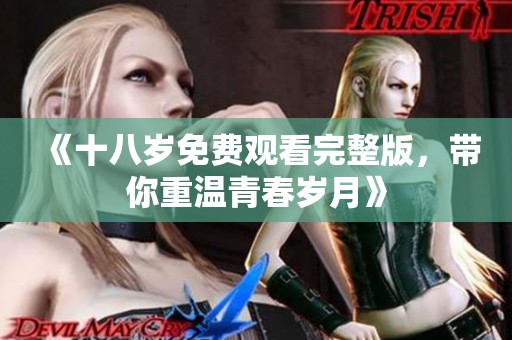 《十八岁免费观看完整版，带你重温青春岁月》