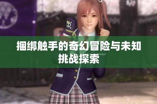 捆绑触手的奇幻冒险与未知挑战探索