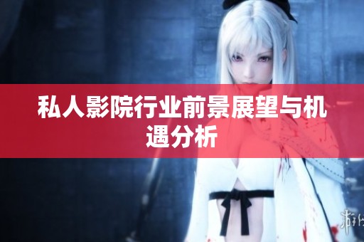 私人影院行业前景展望与机遇分析