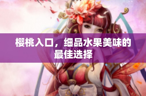 樱桃入口，细品水果美味的最佳选择