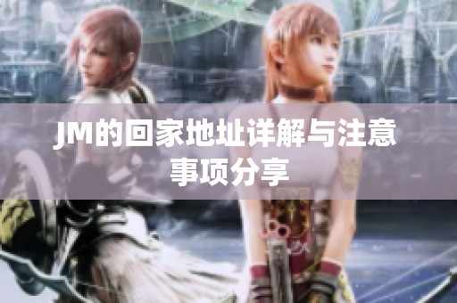 JM的回家地址详解与注意事项分享