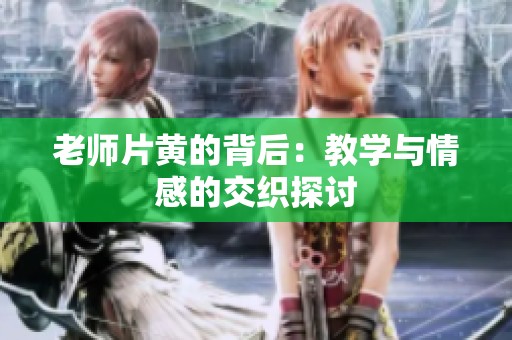 老师片黄的背后：教学与情感的交织探讨