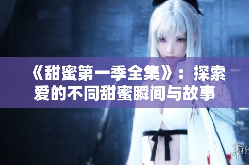 《甜蜜第一季全集》：探索爱的不同甜蜜瞬间与故事