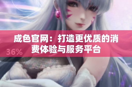成色官网：打造更优质的消费体验与服务平台
