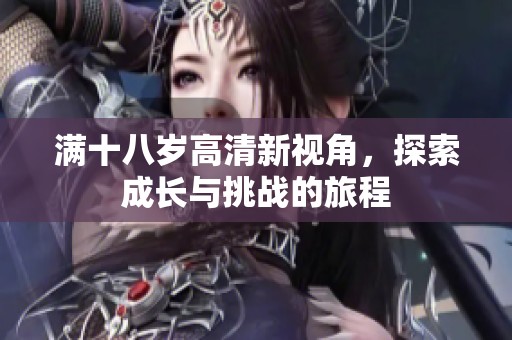 满十八岁高清新视角，探索成长与挑战的旅程