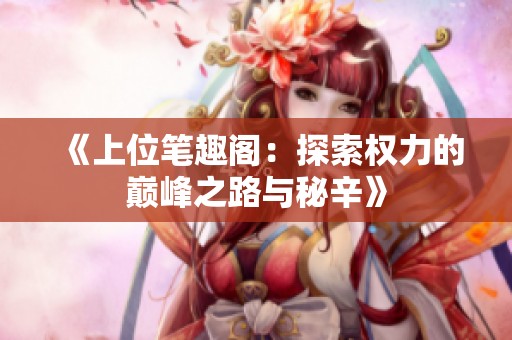 《上位笔趣阁：探索权力的巅峰之路与秘辛》