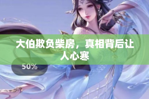 大伯欺负柴房,真相背后让人心寒 大伯欺负柴房,真相背后让人心寒