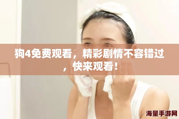 狗4免费观看，精彩剧情不容错过，快来观看！