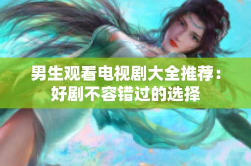男生观看电视剧大全推荐：好剧不容错过的选择