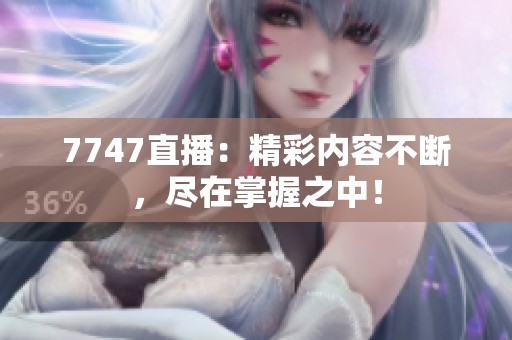 7747直播：精彩内容不断，尽在掌握之中！