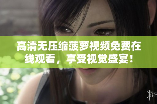 高清无压缩菠萝视频免费在线观看，享受视觉盛宴！