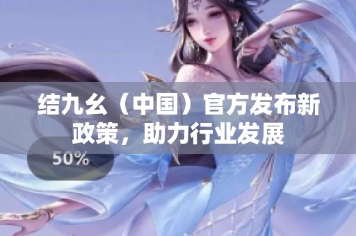 结九幺（中国）官方发布新政策，助力行业发展