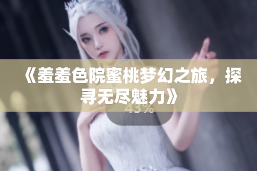 《羞羞色院蜜桃梦幻之旅，探寻无尽魅力》
