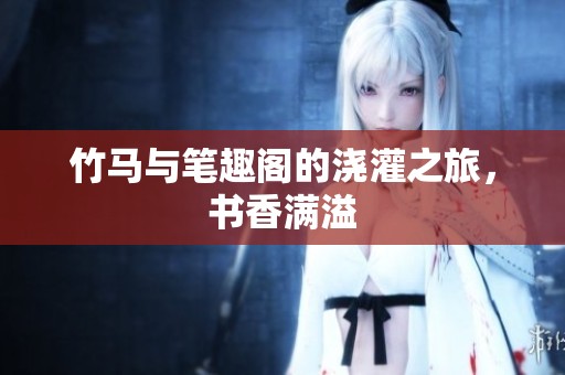 竹马与笔趣阁的浇灌之旅，书香满溢