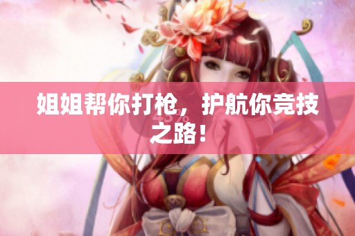 姐姐帮你打枪，护航你竞技之路！
