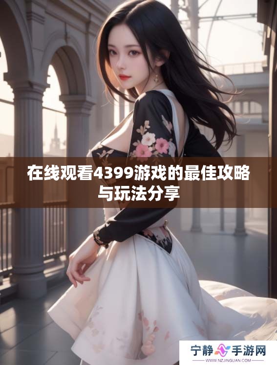 在线观看4399游戏的最佳攻略与玩法分享