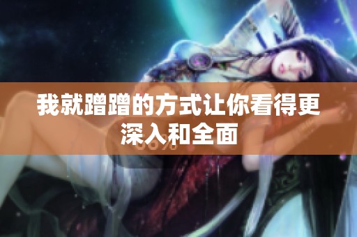 我就蹭蹭的方式让你看得更深入和全面