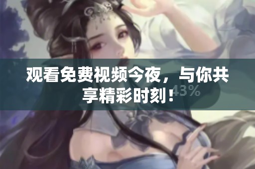 观看免费视频今夜，与你共享精彩时刻！