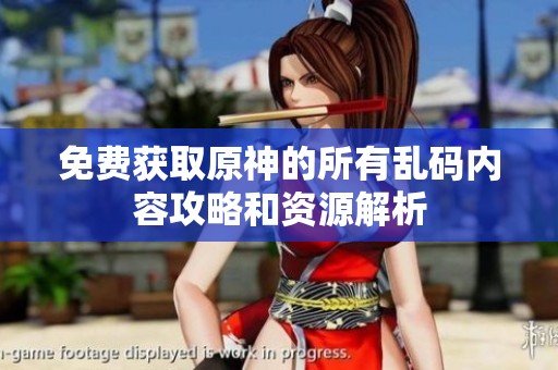 免费获取原神的所有乱码内容攻略和资源解析