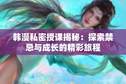 韩漫私密授课揭秘：探索禁忌与成长的精彩旅程