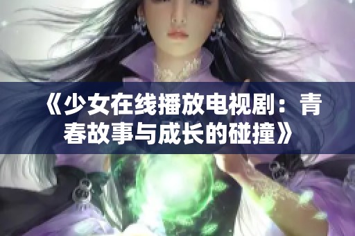 《少女在线播放电视剧：青春故事与成长的碰撞》