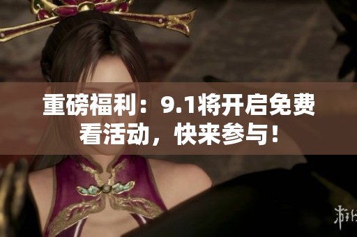重磅福利：9.1将开启免费看活动，快来参与！