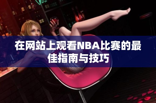 在网站上观看NBA比赛的最佳指南与技巧