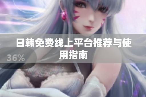 日韩免费线上平台推荐与使用指南