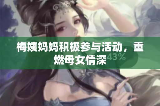 梅姨妈妈积极参与活动，重燃母女情深