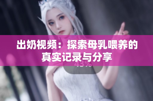 出奶视频：探索母乳喂养的真实记录与分享