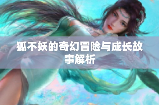 狐不妖的奇幻冒险与成长故事解析