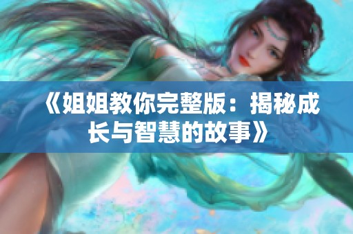 《姐姐教你完整版：揭秘成长与智慧的故事》