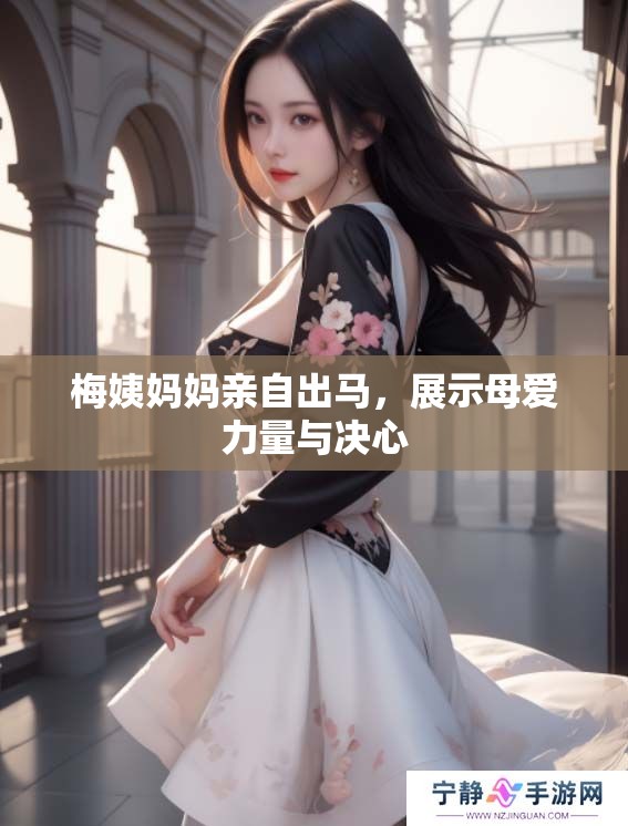 梅姨妈妈亲自出马,展示母爱力量与决心 梅姨妈妈亲自出马,展示母爱力量与决心