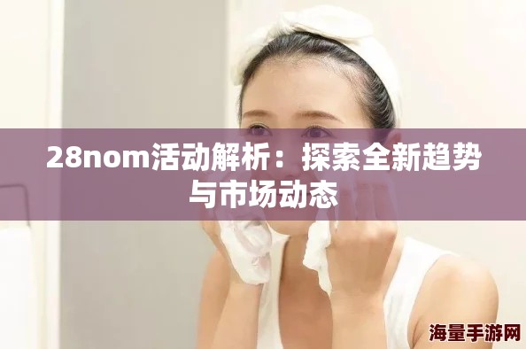 28nom活动解析：探索全新趋势与市场动态