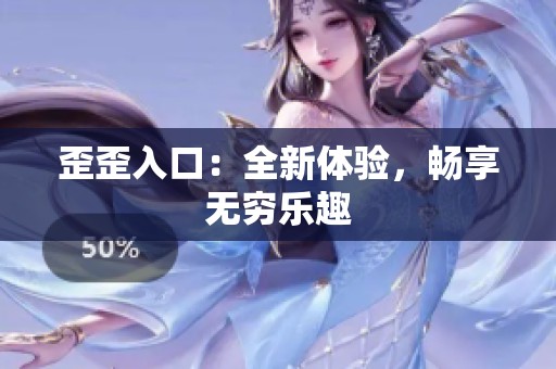 歪歪入口：全新体验，畅享无穷乐趣