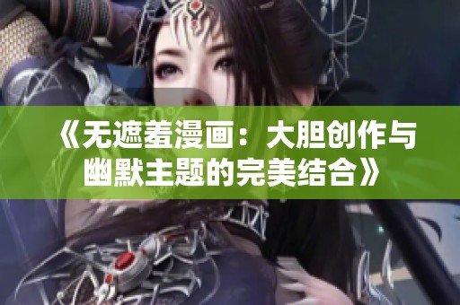 《无遮羞漫画：大胆创作与幽默主题的完美结合》