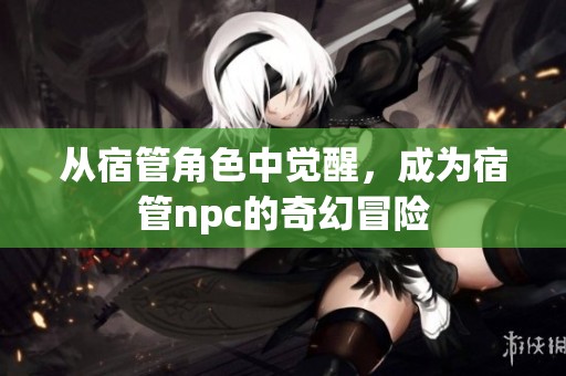从宿管角色中觉醒，成为宿管npc的奇幻冒险