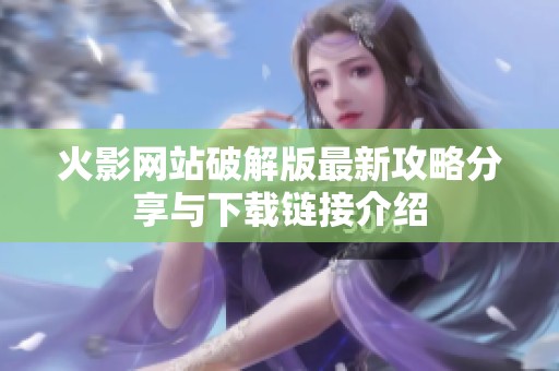 火影网站破解版最新攻略分享与下载链接介绍