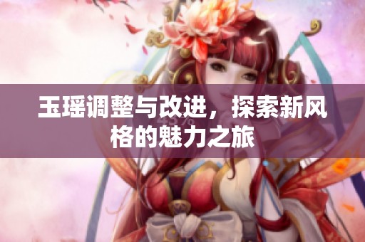 玉瑶调整与改进，探索新风格的魅力之旅