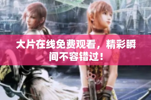 大片在线免费观看，精彩瞬间不容错过！