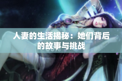 人妻的生活揭秘：她们背后的故事与挑战