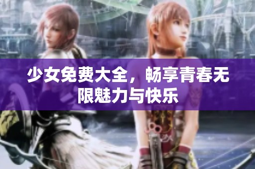少女免费大全，畅享青春无限魅力与快乐