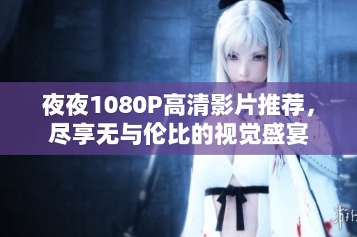 **1080P高清影片推荐，尽享无与伦比的视觉盛宴