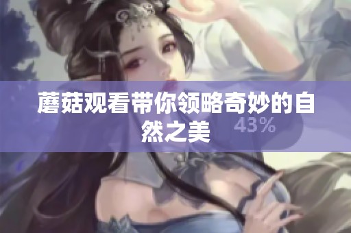 蘑菇观看带你领略奇妙的自然之美