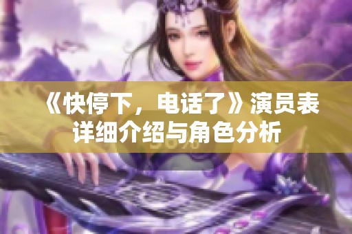 《快停下，电话了》演员表详细介绍与角色分析