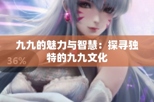 九九的魅力与智慧：探寻独特的九九文化