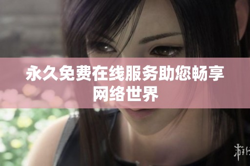 永久免费在线服务助您畅享网络世界