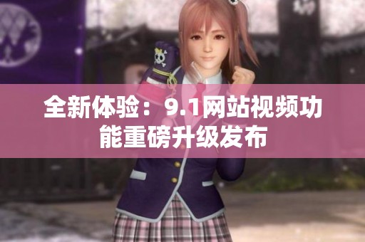 全新体验：9.1网站视频功能重磅升级发布
