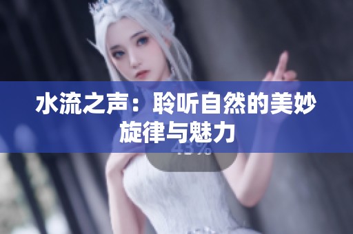水流之声：聆听自然的美妙旋律与魅力