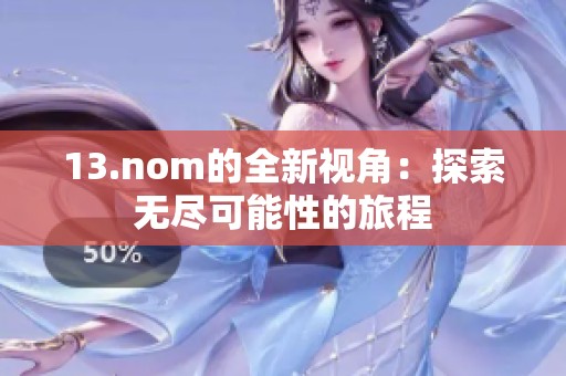13.nom的全新视角:探索无尽可能性的旅程 13.nom的全新视角:探索无尽可能性的旅程